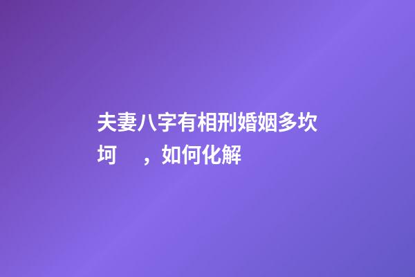 夫妻八字有相刑婚姻多坎坷，如何化解